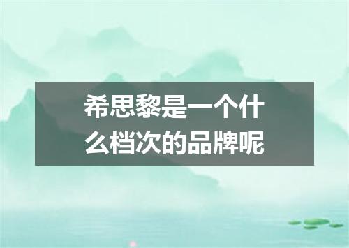 希思黎是一个什么档次的品牌呢