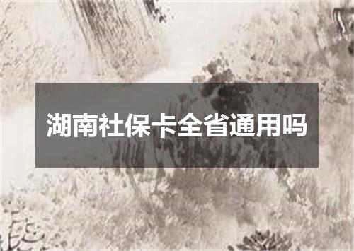 湖南社保卡全省通用吗