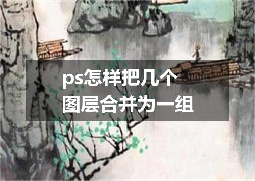 ps怎样把几个图层合并为一组