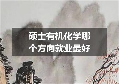 硕士有机化学哪个方向就业最好