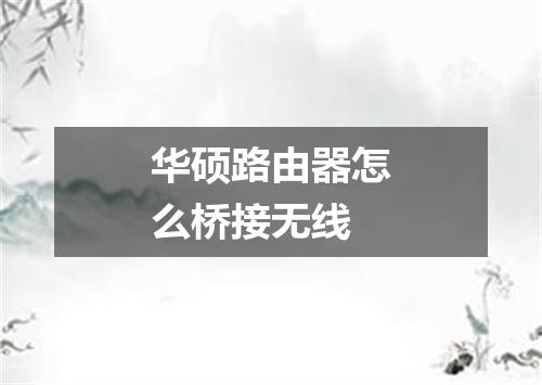 华硕路由器怎么桥接无线