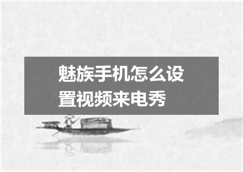 魅族手机怎么设置视频来电秀
