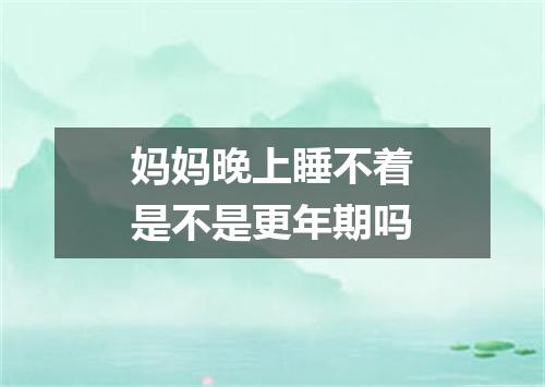 妈妈晚上睡不着是不是更年期吗