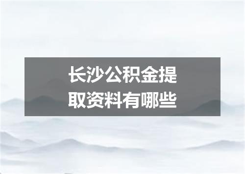长沙公积金提取资料有哪些