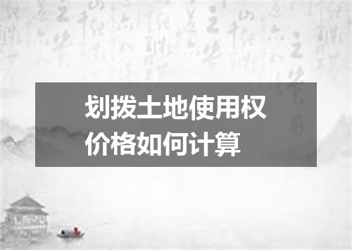 划拨土地使用权价格如何计算