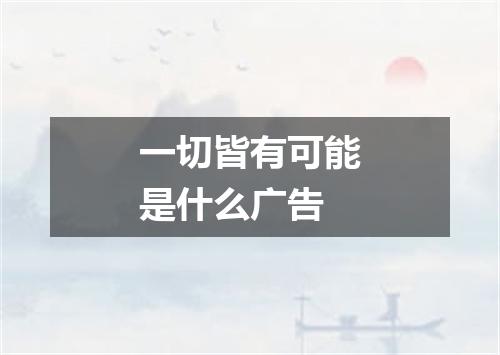 一切皆有可能是什么广告