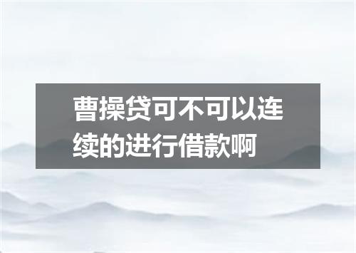 曹操贷可不可以连续的进行借款啊