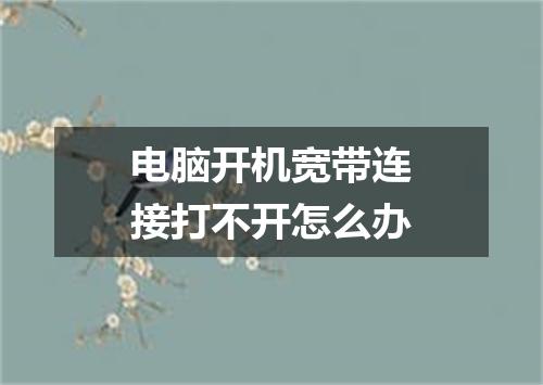 电脑开机宽带连接打不开怎么办