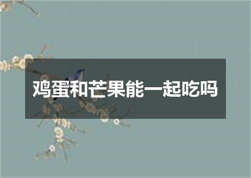 鸡蛋和芒果能一起吃吗