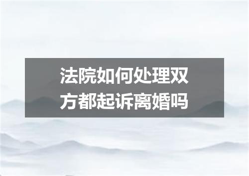 法院如何处理双方都起诉离婚吗