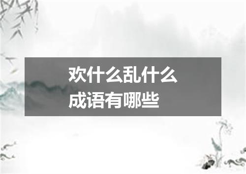 欢什么乱什么成语有哪些