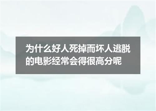 为什么好人死掉而坏人逃脱的电影经常会得很高分呢