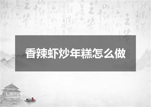 香辣虾炒年糕怎么做