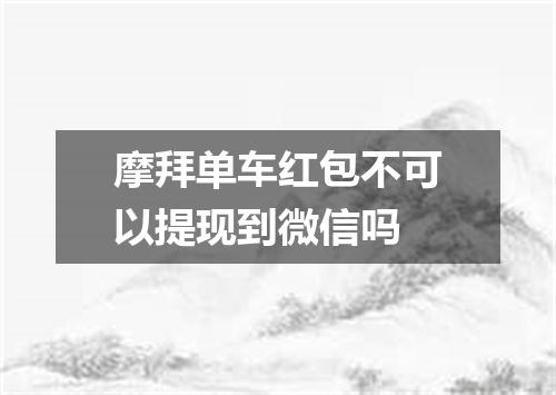 摩拜单车红包不可以提现到微信吗