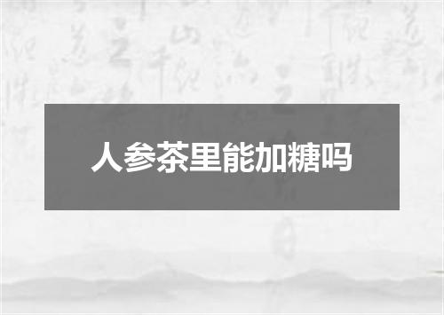 人参茶里能加糖吗