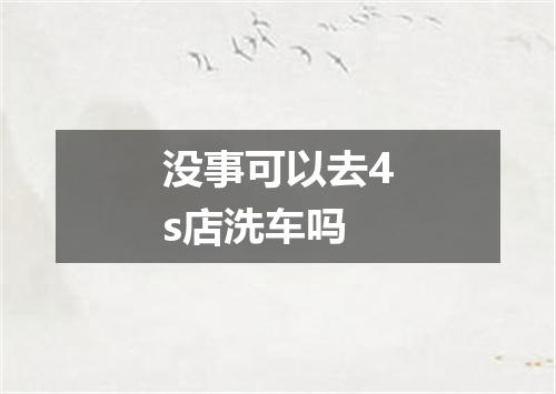 没事可以去4s店洗车吗