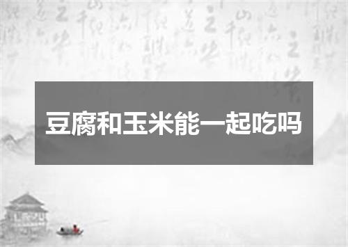 豆腐和玉米能一起吃吗