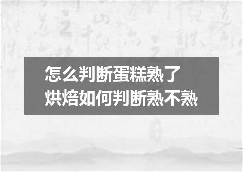 怎么判断蛋糕熟了 烘焙如何判断熟不熟