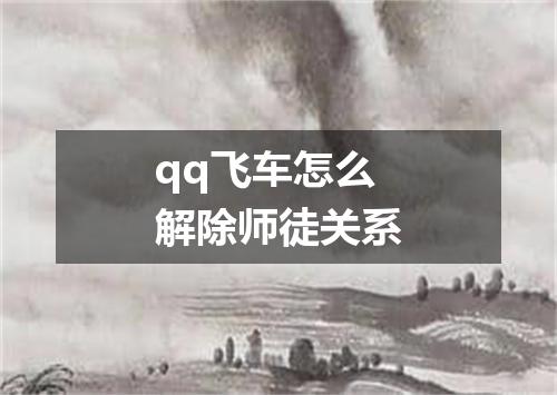 qq飞车怎么解除师徒关系