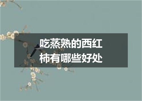 吃蒸熟的西红柿有哪些好处