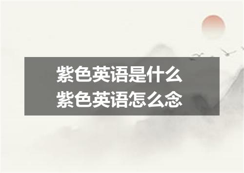 紫色英语是什么 紫色英语怎么念