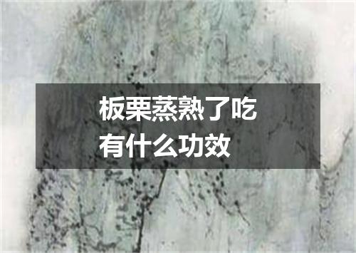 板栗蒸熟了吃有什么功效