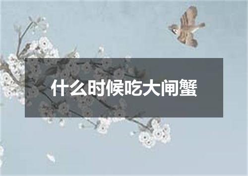 什么时候吃大闸蟹