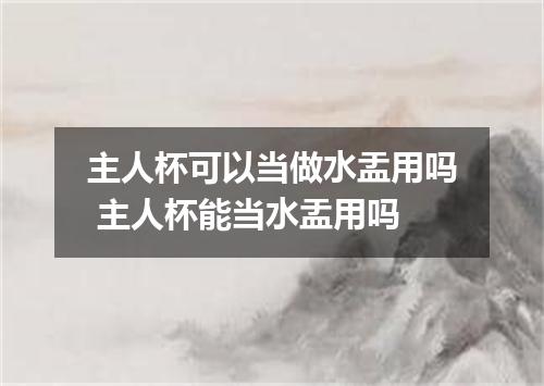 主人杯可以当做水盂用吗 主人杯能当水盂用吗
