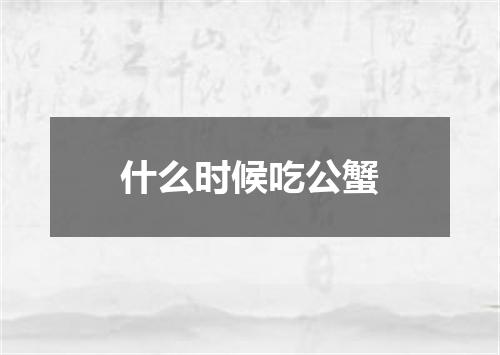 什么时候吃公蟹