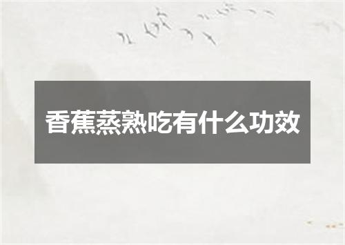 香蕉蒸熟吃有什么功效