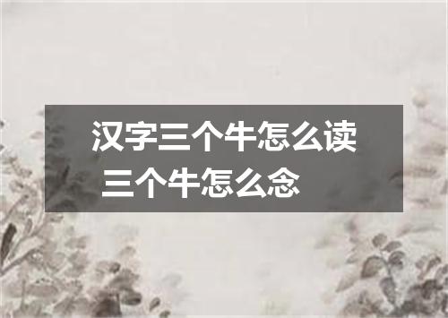 汉字三个牛怎么读 三个牛怎么念