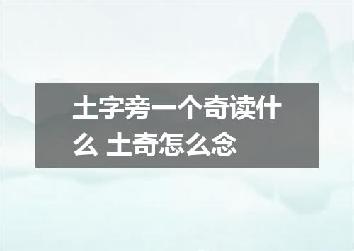 土字旁一个奇读什么 土奇怎么念