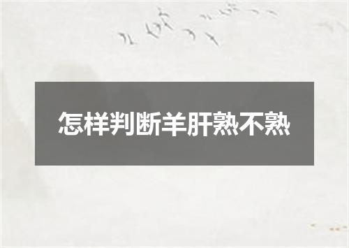 怎样判断羊肝熟不熟