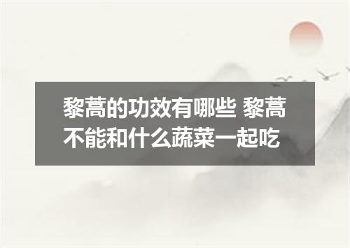 黎蒿的功效有哪些 黎蒿不能和什么蔬菜一起吃