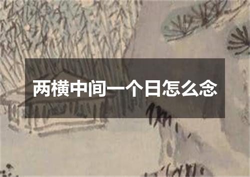 两横中间一个日怎么念