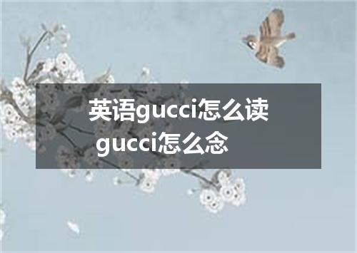 英语gucci怎么读 gucci怎么念