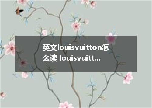 英文louisvuitton怎么读 louisvuitton怎么念