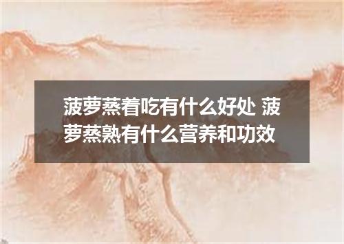 菠萝蒸着吃有什么好处 菠萝蒸熟有什么营养和功效