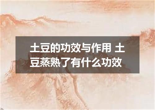 土豆的功效与作用 土豆蒸熟了有什么功效