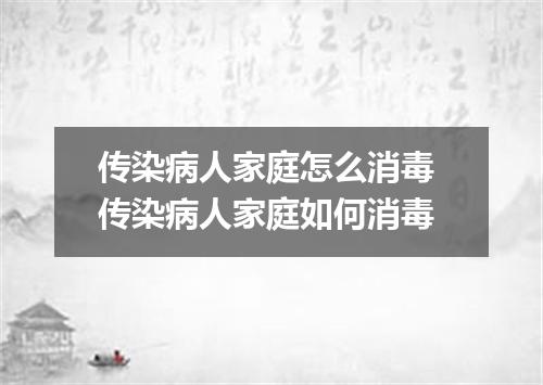传染病人家庭怎么消毒 传染病人家庭如何消毒
