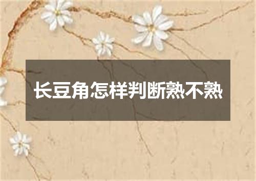 长豆角怎样判断熟不熟