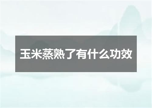 玉米蒸熟了有什么功效
