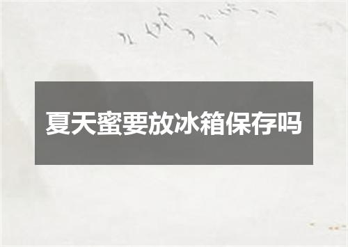 夏天蜜要放冰箱保存吗