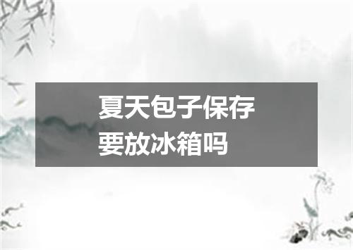 夏天包子保存要放冰箱吗