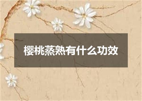 樱桃蒸熟有什么功效