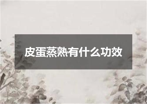 皮蛋蒸熟有什么功效