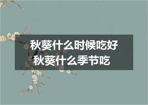 秋葵什么时候吃好 秋葵什么季节吃