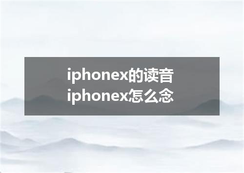 iphonex的读音 iphonex怎么念