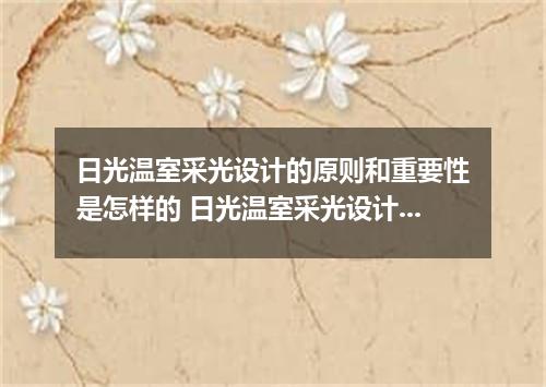 日光温室采光设计的原则和重要性是怎样的 日光温室采光设计的原则和重要性是什么