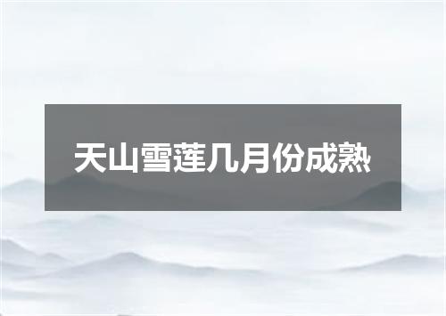 天山雪莲几月份成熟